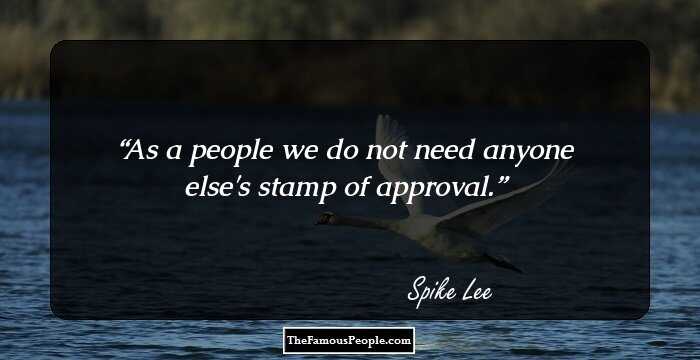 As a people we do not need anyone else's stamp of approval.