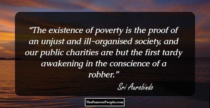 The existence of poverty is the proof of an unjust and ill-organised society, and our public charities are but the first tardy awakening in the conscience of a robber.