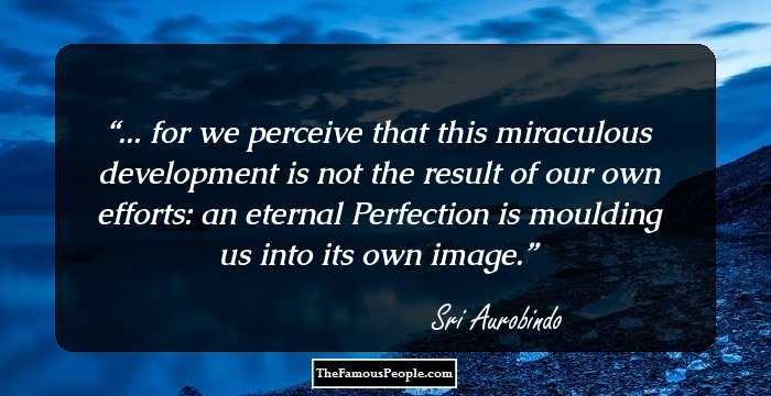 ... for we perceive that this miraculous development is not the result of our own efforts: an eternal Perfection is moulding us into its own image.