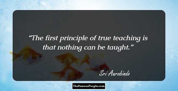 The first principle of true teaching is that nothing can be taught.