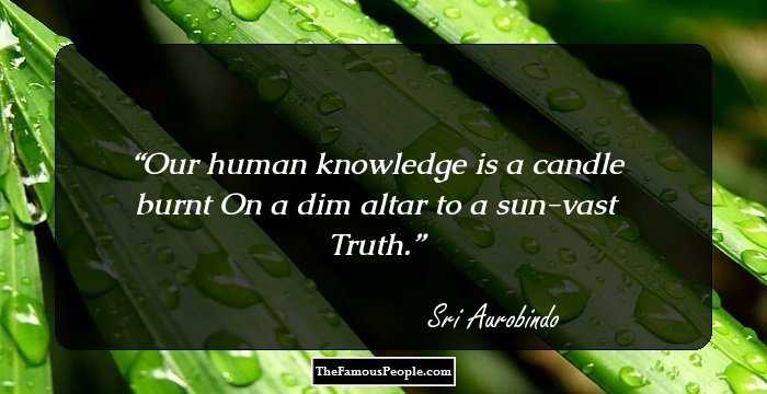 Our human knowledge is a candle burnt On a dim altar to a sun-vast Truth.