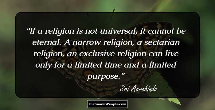 If a religion is not universal, it cannot be eternal. A narrow religion, a sectarian religion, an exclusive religion can live only for a limited time and a limited purpose.