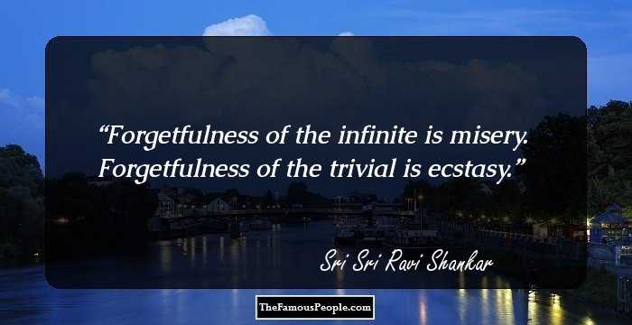 Forgetfulness of the infinite is misery. Forgetfulness of the trivial is ecstasy.
