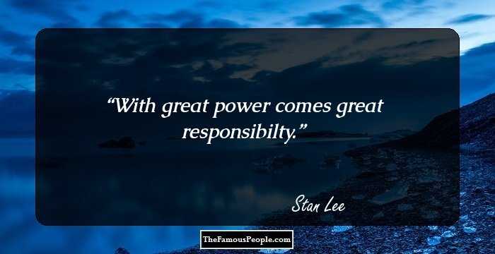 With great power comes great responsibilty.