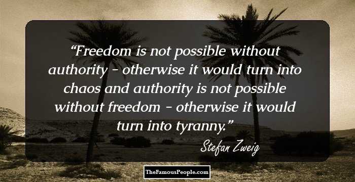 Freedom is not possible without authority - otherwise it would turn into chaos and authority is not possible without freedom - otherwise it would turn into tyranny.