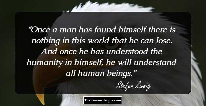 Once a man has found himself there is nothing in this world that he can lose. And once he has understood the humanity in himself, he will understand all human beings.