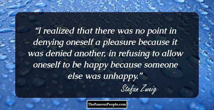 I realized that there was no point in denying oneself a pleasure because it was denied another, in refusing to allow oneself to be happy because someone else was unhappy.
