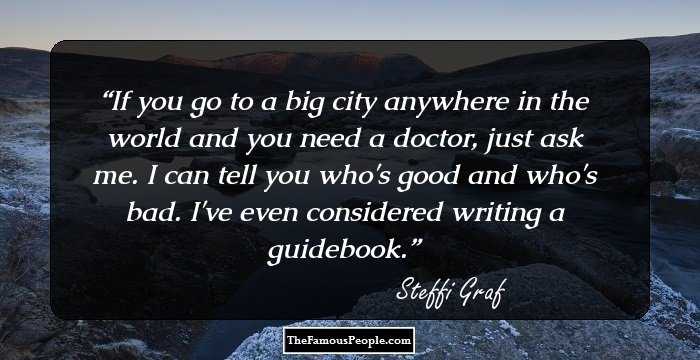 If you go to a big city anywhere in the world and you need a doctor, just ask me. I can tell you who's good and who's bad. I've even considered writing a guidebook.