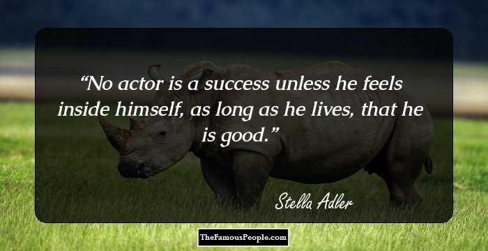 No actor is a success unless he feels inside himself, as long as he lives, that he is good.