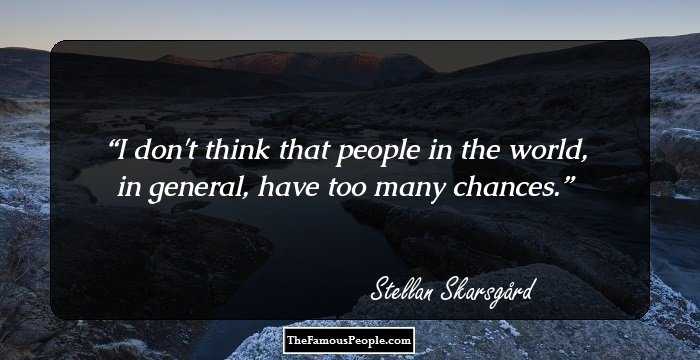 I don't think that people in the world, in general, have too many chances.