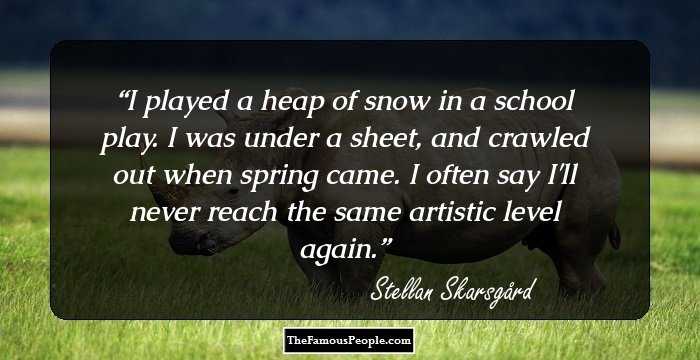 I played a heap of snow in a school play. I was under a sheet, and crawled out when spring came. I often say I'll never reach the same artistic level again.