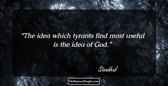 The idea which tyrants find most useful is the idea of God.