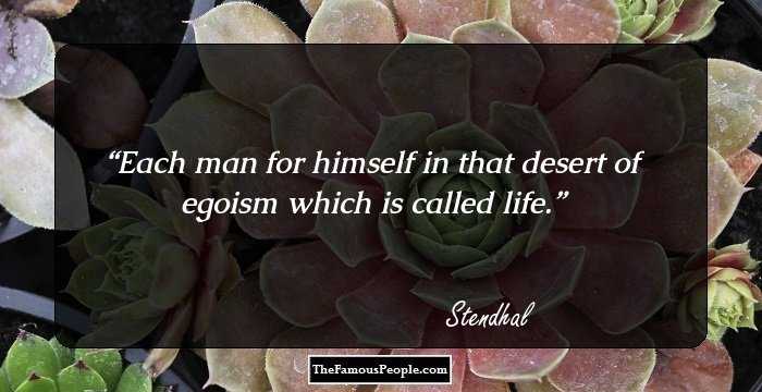Each man for himself in that desert of egoism which is called life.