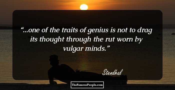 ...one of the traits of genius is not to drag its thought through the rut worn by vulgar minds.