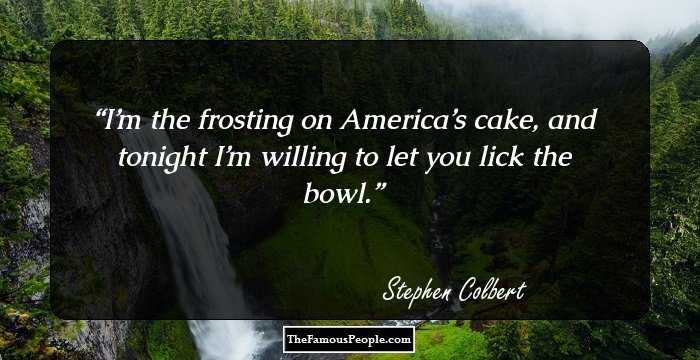 I’m the frosting on America’s cake, and tonight I’m willing to let you lick the bowl.