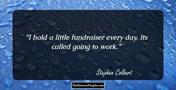 I hold a little fundraiser every day. Its called going to work.