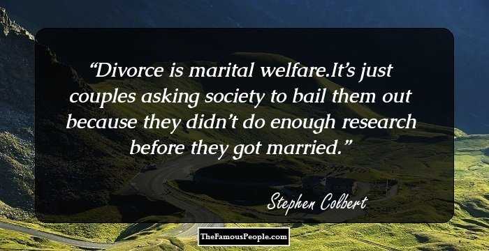Divorce is marital welfare.It’s just couples asking society to bail them out because they didn’t do enough research before they got married.