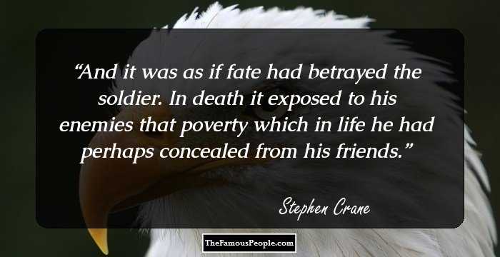 And it was as if fate had betrayed the soldier. In death it exposed to his enemies that poverty which in life he had perhaps concealed from his friends.