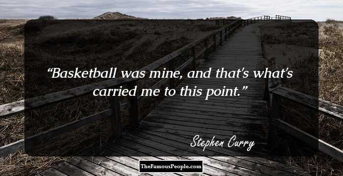 Basketball was mine, and that's what's carried me to this point.