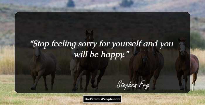 Stop feeling sorry for yourself and you will be happy.