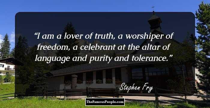 I am a lover of truth, a worshiper of freedom, a celebrant at the altar of language and purity and tolerance.