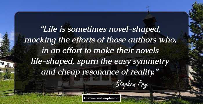 Life is sometimes novel-shaped, mocking the efforts of those authors who, in an effort to make their novels life-shaped, spurn the easy symmetry and cheap resonance of reality.