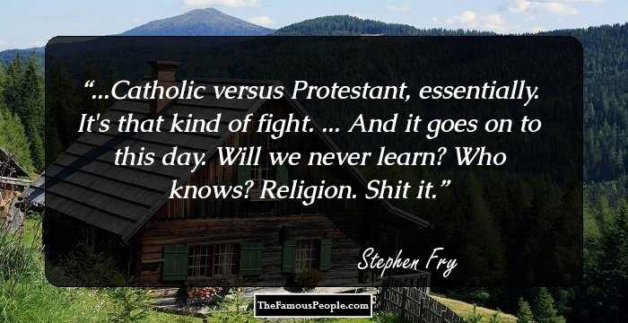 ...Catholic versus Protestant, essentially. It's that kind of fight. ... And it goes on to this day. Will we never learn? Who knows? Religion. Shit it.
