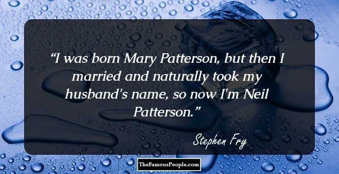 I was born Mary Patterson, but then I married and naturally took my husband's name, so now I'm Neil Patterson.