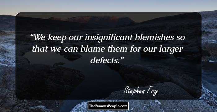 We keep our insignificant blemishes so that we can blame them for our larger defects.