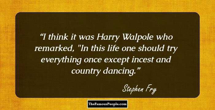 I think it was Harry Walpole who remarked, 