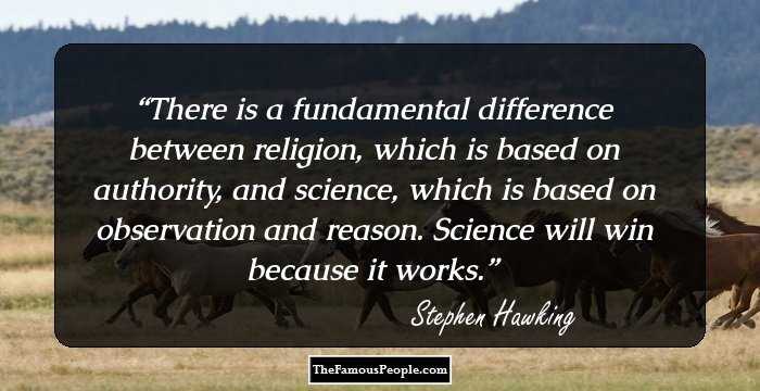 There is a fundamental difference between religion, which is based on authority, and science, which is based on observation and reason. Science will win because it works.