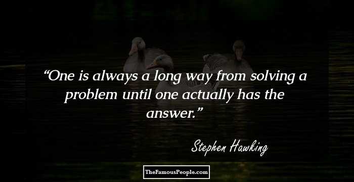 One is always a long way from solving a problem until one actually has the answer.