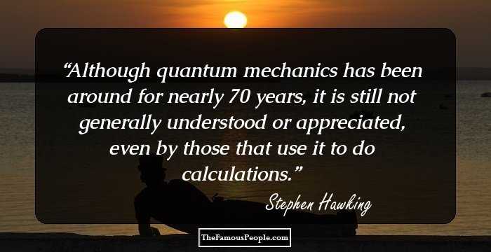 Although quantum mechanics has been around for nearly 70 years, it is still not generally understood or appreciated, even by those that use it to do calculations.