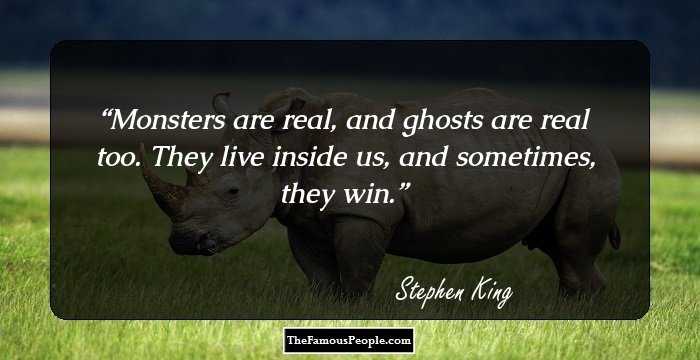 Monsters are real, and ghosts are real too. They live inside us, and sometimes, they win.