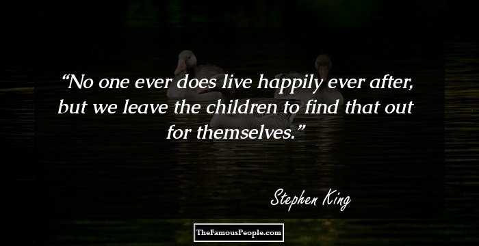 No one ever does live happily ever after, but we leave the children to find that out for themselves.