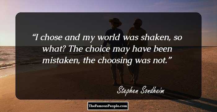 I chose and my world was shaken, so what? The choice may have been mistaken, the choosing was not.