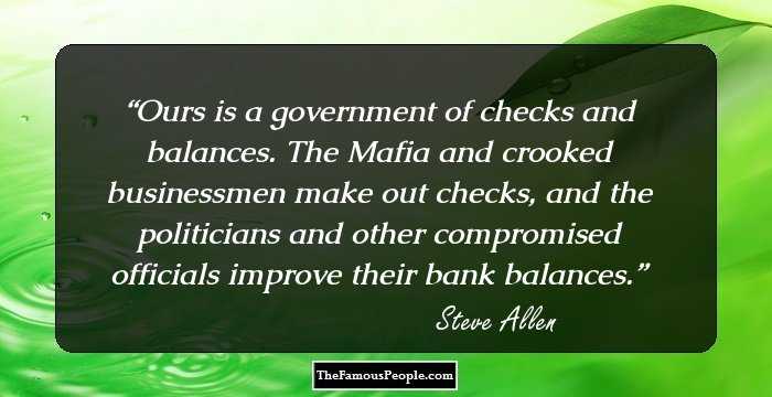 Ours is a government of checks and balances. The Mafia and crooked businessmen make out checks, and the politicians and other compromised officials improve their bank balances.