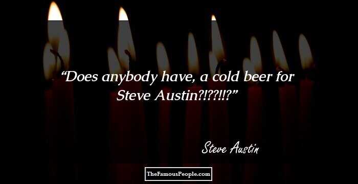 Does anybody have, a cold beer for Steve Austin?!??!!?