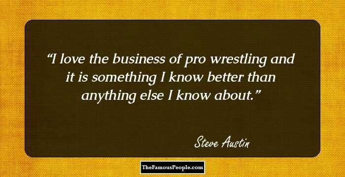 I love the business of pro wrestling and it is something I know better than anything else I know about.