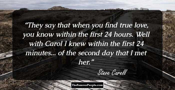 They say that when you find true love, you know within the first 24 hours. Well with Carol I knew within the first 24 minutes... of the second day that I met her.