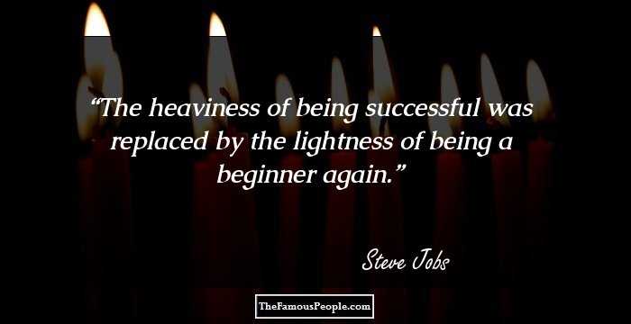 The heaviness of being successful was replaced by the lightness of being a beginner again.