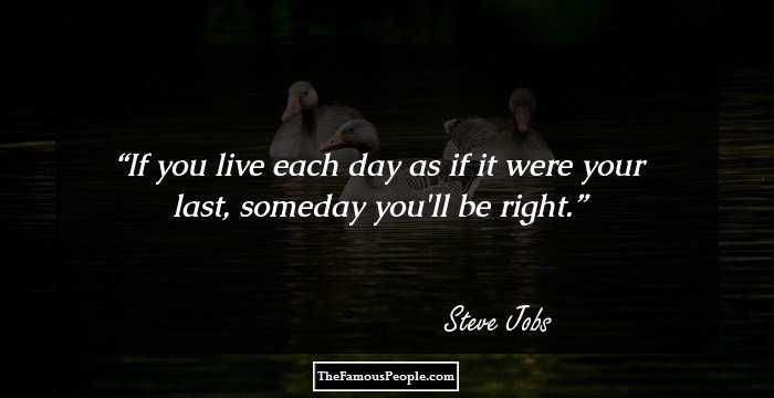 If you live each day as if it were your last, someday you'll be right.
