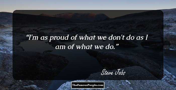 I'm as proud of what we don't do as I am of what we do.