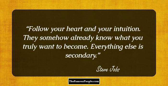 Follow your heart and your intuition. They somehow already know what you truly want to become. Everything else is secondary.