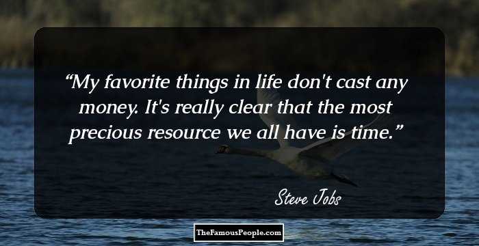 My favorite things in life don't cast any money.
It's really clear that the most precious resource we all have is time.