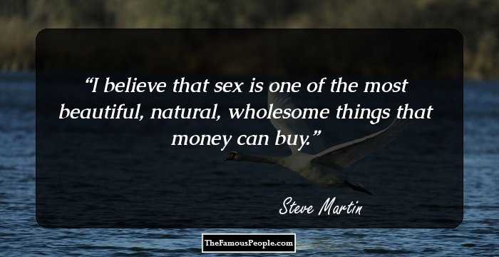 I believe that sex is one of the most beautiful, natural, wholesome things that money can buy.