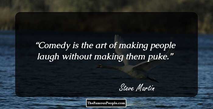 Comedy is the art of making people laugh without making them puke.