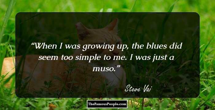 When I was growing up, the blues did seem too simple to me. I was just a muso.