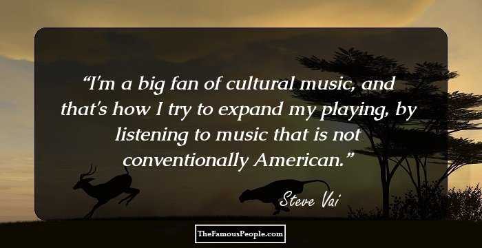 I'm a big fan of cultural music, and that's how I try to expand my playing, by listening to music that is not conventionally American.