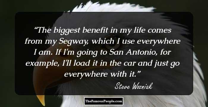 The biggest benefit in my life comes from my Segway, which I use everywhere I am. If I'm going to San Antonio, for example, I'll load it in the car and just go everywhere with it.